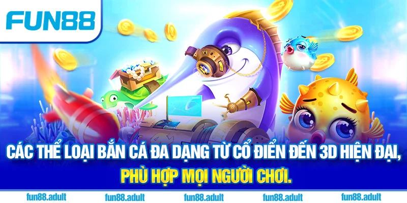 Các thể loại bắn cá đa dạng từ cổ điển đến 3D hiện đại, phù hợp mọi người chơi