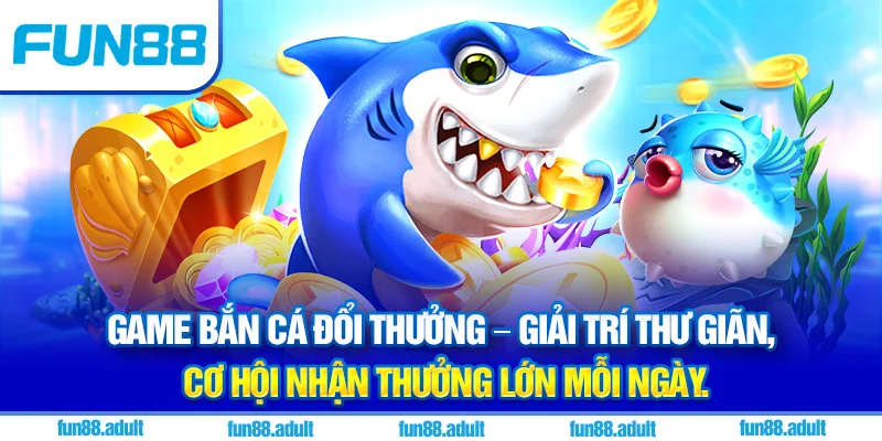 Game bắn cá đổi thưởng – Giải trí thư giãn, cơ hội nhận thưởng lớn mỗi ngày