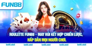Roulette Fun88 – May rủi kết hợp chiến lược, hấp dẫn mọi người chơi
